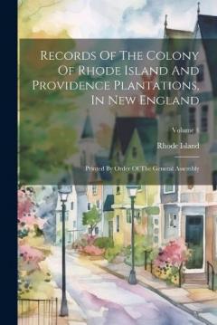 Records Of The Colony Of Rhode Island And Providence Plantations, In New England: Printed By Order Of The General Assembly; Volume 4