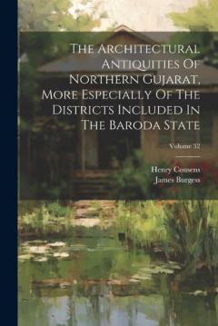 Coperta cărții The Architectural Antiquities Of Northern Gujarat, More Especially Of The Districts Included In The Baroda State; Volume 32