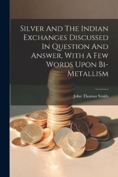 Coperta cărții Silver And The Indian Exchanges Discussed In Question And Answer, With A Few Words Upon Bi-metallism