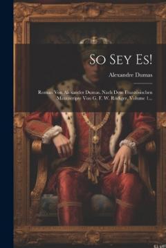 So Sey Es!: Roman Von Alexander Dumas. Nach Dem Französischen Manuscripte Von G. F. W. Rödiger, Volume 1...