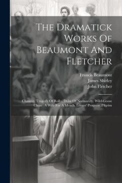 Coperta cărții The Dramatick Works Of Beaumont And Fletcher: Chances. Tragedy Of Rollo, Duke Of Normandy. Wild-goose Chase. A Wife For A Month. Lovers' Progress. Pilgrim