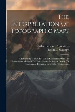 The Interpretation Of Topographic Maps: A Laboratory Manual For Use In Connection With The Topographic Maps Of The United States Geological Survey. To Accompany Beginning Courses In Physiography