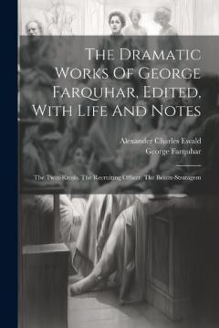 Coperta cărții The Dramatic Works Of George Farquhar, Edited, With Life And Notes: The Twin-rivals. The Recruiting Officer. The Beaux-stratagem