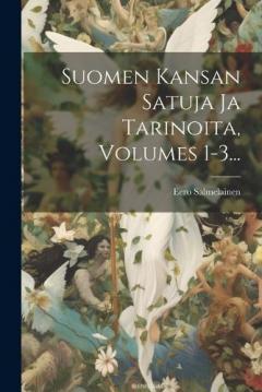Suomen Kansan Satuja Ja Tarinoita, Volumes 1-3...