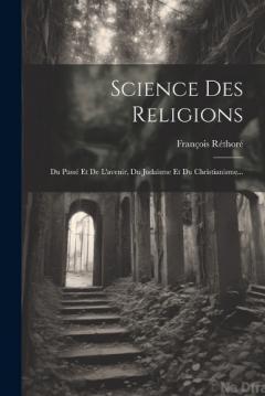 Science Des Religions: Du Passé Et De L'avenir, Du Judaïsme Et Du Christianisme...