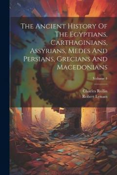 Coperta cărții The Ancient History Of The Egyptians, Carthaginians, Assyrians, Medes And Persians, Grecians And Macedonians; Volume 4