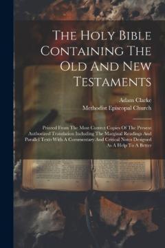 The Holy Bible Containing The Old And New Testaments: Printed From The Most Correct Copies Of The Present Authorized Translation Including The Marginal Readings And Parallel Texts With A Commentary And Critical Notes Designed As A Help To A Better