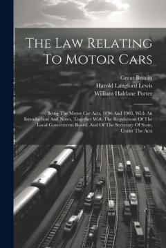The Law Relating To Motor Cars: Being The Motor Car Acts, 1896 And 1903, With An Introduction And Notes, Together With The Regulations Of The Local Government Board, And Of The Secretary Of State, Under The Acts