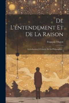 De L'entendement Et De La Raison: Introduction À L'étude De La Philosophie...