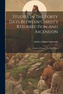 Coperta cărții Studies In The Forty Days Between Christ's Resurrection And Ascension: A Series Of Essays For The Times