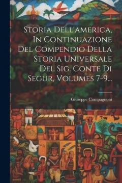 Coperta cărții Storia Dell'america, In Continuazione Del Compendio Della Storia Universale Del Sig. Conte Di Segur, Volumes 7-9...