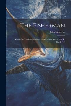 Coperta cărții The Fisherman: A Guide To The Inexperienced: How, When And Where To Catch Fish