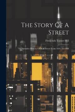 The Story Of A Street: A Narrative History Of Wall Street From 1644 To 1908
