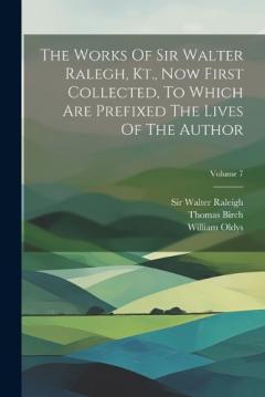 Coperta cărții The Works Of Sir Walter Ralegh, Kt., Now First Collected, To Which Are Prefixed The Lives Of The Author; Volume 7