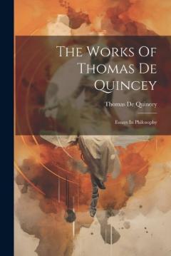 The Works Of Thomas De Quincey: Essays In Philosophy