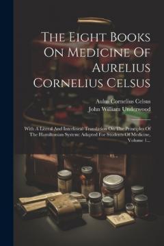 Coperta cărții The Eight Books On Medicine Of Aurelius Cornelius Celsus: With A Literal And Interlineal Translation On The Principles Of The Hamiltonian System: Adapted For Students Of Medicine, Volume 1...