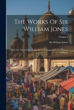 The Works Of Sir William Jones: With The Life Of The Author By Lord Teignmouth. In Thirteen Volumes; Volume 4
