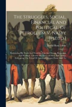Coperta cărții The Struggles, Social, Financial And Political, Of Petroleum V. Nasby [pseud.]: Embracing His Trials And Troubles, Ups And Downs, Rejoicings And Wailings, Likewise His Views Of Men And Things, Embracing The Period Of American History From 1860 To