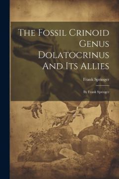 The Fossil Crinoid Genus Dolatocrinus And Its Allies: By Frank Springer