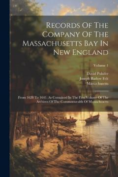 Records Of The Company Of The Massachusetts Bay In New England: From 1628 To 1641. As Contained In The First Volume Of The Archives Of The Commonwealth Of Massachusetts; Volume 1
