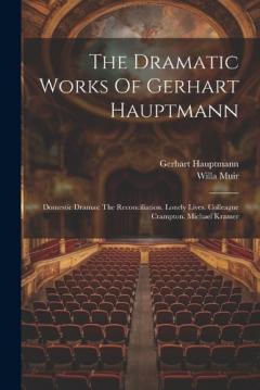Coperta cărții The Dramatic Works Of Gerhart Hauptmann: Domestic Dramas: The Reconciliation. Lonely Lives. Colleague Crampton. Michael Kramer