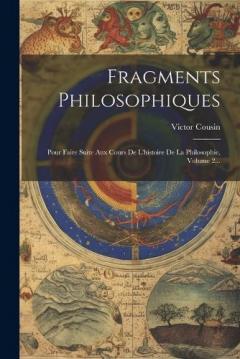 Fragments Philosophiques: Pour Faire Suite Aux Cours De L'histoire De La Philosophie, Volume 2...