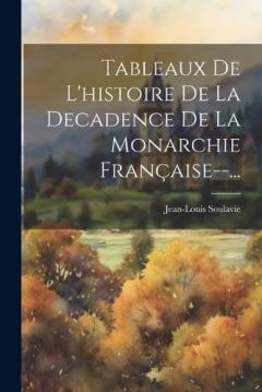 Tableaux De L'histoire De La Decadence De La Monarchie Française--...