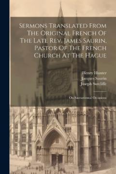Coperta cărții Sermons Translated From The Original French Of The Late Rev. James Saurin, Pastor Of The French Church At The Hague: On Sacramental Occasions