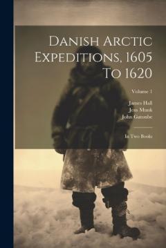 Coperta cărții Danish Arctic Expeditions, 1605 To 1620: In Two Books; Volume 1