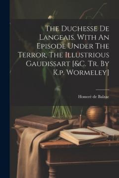 The Duchesse De Langeais. With An Episode Under The Terror, The Illustrious Gaudissart [&c. Tr. By K.p. Wormeley]