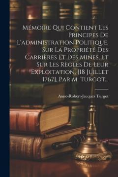 Coperta cărții Mémoire Qui Contient Les Principes De L'administration Politique, Sur La Propriété Des Carrières Et Des Mines, Et Sur Les Règles De Leur Exploitation, [18 Juillet 1767], Par M. Turgot...