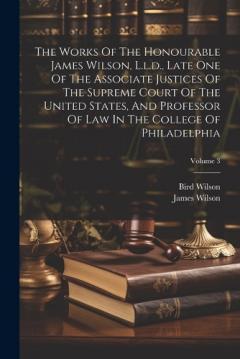 Coperta cărții The Works Of The Honourable James Wilson, L.l.d., Late One Of The Associate Justices Of The Supreme Court Of The United States, And Professor Of Law In The College Of Philadelphia; Volume 3