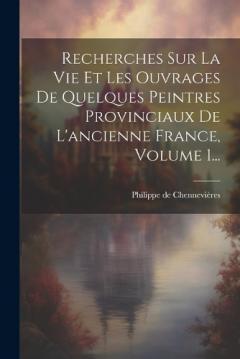 Coperta cărții Recherches Sur La Vie Et Les Ouvrages De Quelques Peintres Provinciaux De L'ancienne France, Volume 1...