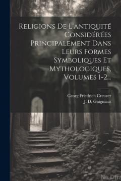 Religions De L'antiquité Considérées Principalement Dans Leurs Formes Symboliques Et Mythologiques, Volumes 1-2...