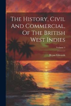 Coperta cărții The History, Civil And Commercial, Of The British West Indies; Volume 4