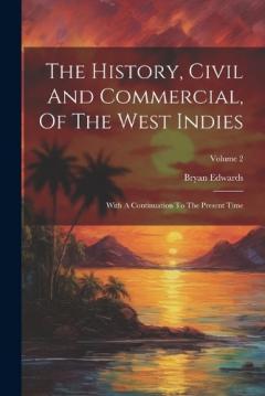 Coperta cărții The History, Civil And Commercial, Of The West Indies: With A Continuation To The Present Time; Volume 2