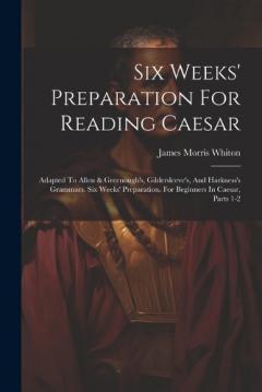Coperta cărții Six Weeks' Preparation For Reading Caesar: Adapted To Allen & Greenough's, Gildersleeve's, And Harkness's Grammars. Six Weeks' Preparation. For Beginners In Caesar, Parts 1-2