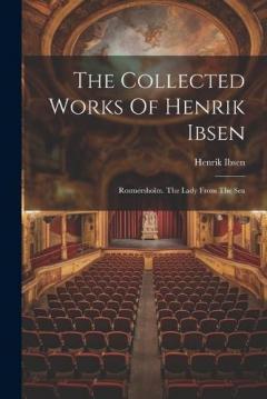 The Collected Works Of Henrik Ibsen: Rosmersholm. The Lady From The Sea