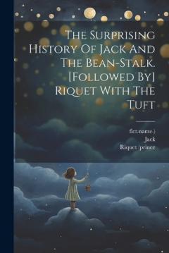 The Surprising History Of Jack And The Bean-stalk. [followed By] Riquet With The Tuft