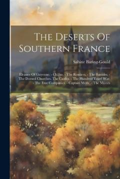 The Deserts Of Southern France: Eleanor Of Guyenne. - Châlus. - The Routiers. - The Bastides. - The Domed Churches. The Castles. - The Hundred Years' War. - The Free Companies. - Captain Merle. - The Murats