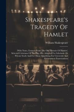 Shakespeare's Tragedy Of Hamlet: With Notes, Extracts From The Old 'historie Of Hamlet', Selected Criticisms Of The Play, Etc. Adapted For Scholastic Or Private Study And For Those Qualifying For University And Government Examinations