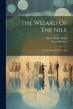 Coperta cărții The Wizard Of The Nile: Comic Opera In Three Acts