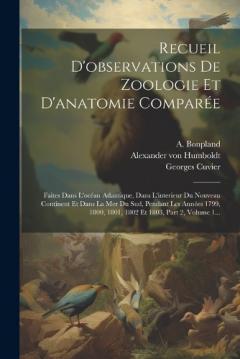 Recueil D'observations De Zoologie Et D'anatomie Comparée: Faites Dans L'océan Atlantique, Dans L'interieur Du Nouveau Continent Et Dans La Mer Du Sud, Pendant Les Années 1799, 1800, 1801, 1802 Et 1803, Part 2, Volume 1...
