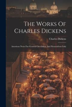 The Works Of Charles Dickens: American Notes For General Circulation And Picturesfrom Italy