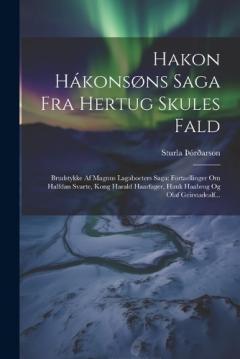 Hakon Hákonsøns Saga Fra Hertug Skules Fald: Brudstykke Af Magnus Lagaboeters Saga: Fortaellinger Om Halfdan Svarte, Kong Harald Haarfager, Hauk Haabrog Og Olaf Geirstadealf...