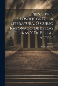 Coperta cărții Principios Filosoficos De La Literatura, Ó Curso Razonado De Bellas Letras Y De Bellas Artes...