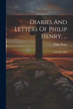 Diaries And Letters Of Philip Henry, ...: A.d. 1631-1696