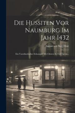 Die Hussiten Vor Naumburg Im Jahr 1432: Ein Vaterländisches Schauspiel Mit Chören In Fünf Acten...