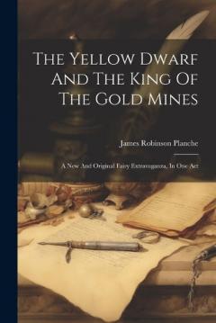 Coperta cărții The Yellow Dwarf And The King Of The Gold Mines: A New And Original Fairy Extravaganza, In One Act
