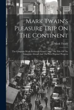 Mark Twain's Pleasure Trip On The Continent: The Complete Work Previously Issued Under The Title Of The Innocents Abroad And The New Pilgrims' Progress